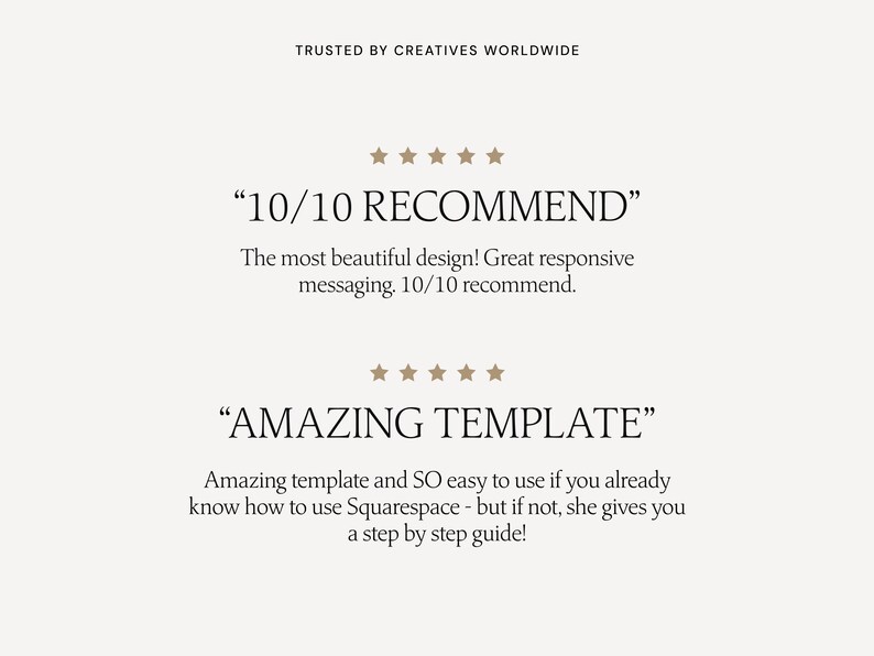 May include: Two customer reviews for a website template. The first review says "10/10 RECOMMEND" and "The most beautiful design! Great responsive messaging. 10/10 recommend." The second review says "AMAZING TEMPLATE" and "Amazing template and SO easy to use if you already know how to use Squarespace - but if not, she gives you a step by step guide!"