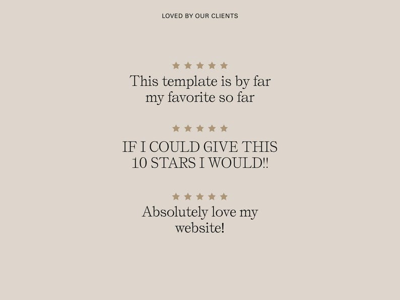 May include: A beige background with text and star icons. The text reads: "LOVED BY OUR CLIENTS", "This template is by far my favorite so far", "IF I COULD GIVE THIS 10 STARS I WOULD!!", and "Absolutely love my website!"