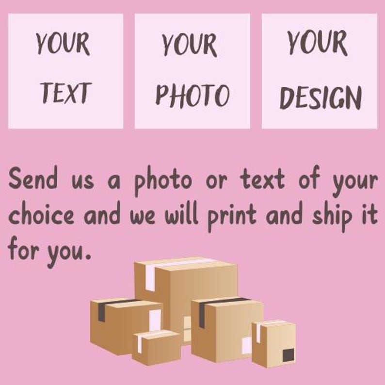 May include: Illustration of three boxes with the words "YOUR TEXT", "YOUR PHOTO", and "YOUR DESIGN" on them. The boxes are on a pink background with the text "Send us a photo or text of your choice and we will print and ship it for you."