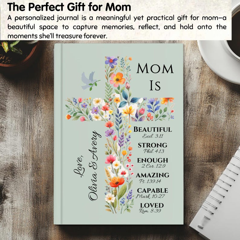 May include: A personalized journal with a floral cross design. The journal cover is light green and features the words "MOM IS" and inspirational words. The cross is adorned with colorful flowers and a dove. The text "Love, Olivia & Avery" is also present.