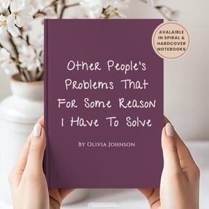 May include: A dark purple notebook with white handwritten-style text that reads Other People's Problems That For Some Reason I Have To Solve By Olivia Johnson. A circular beige sticker in the top right corner states Available In Spiral & Hardcover Notebooks.