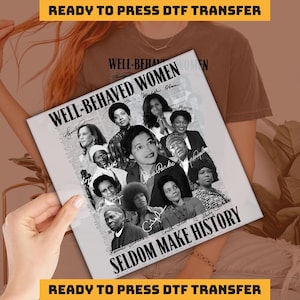 Well-behaved Women Seldom Make History DTF ,  Black History Month Ready to Press,  Personalize DTF , Heat Press, DTF Transfer, imb1021