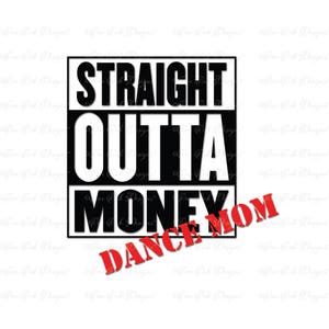 May include: Black and white graphic with the text "Straight Outta Money" in a bold, blocky font. The words "Dance Mom" are written diagonally across the bottom in red.