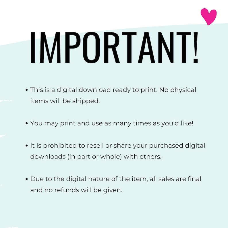 May include: A light blue background with white text that reads "IMPORTANT!" followed by four bullet points. The bullet points explain that the item is a digital download, can be printed as many times as desired, cannot be resold, and that all sales are final.