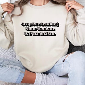 Arrêtez de prétendre que votre racisme, c'est du patriotisme, sweatshirt, chemise politique, chemise droits, t-shirt de protestation, t-shirt militant, chemise humaine