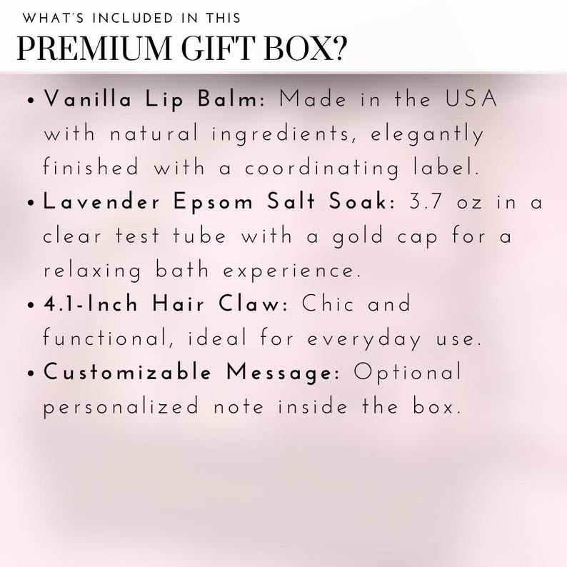 May include: A list of items included in a premium gift box: vanilla lip balm, lavender Epsom salt soak, a 4.1-inch hair claw, and a customizable message.