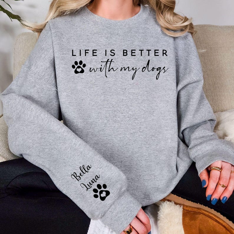 Life Is Better With My Dogs Sweatshirt with Dog Names on Sleeve
