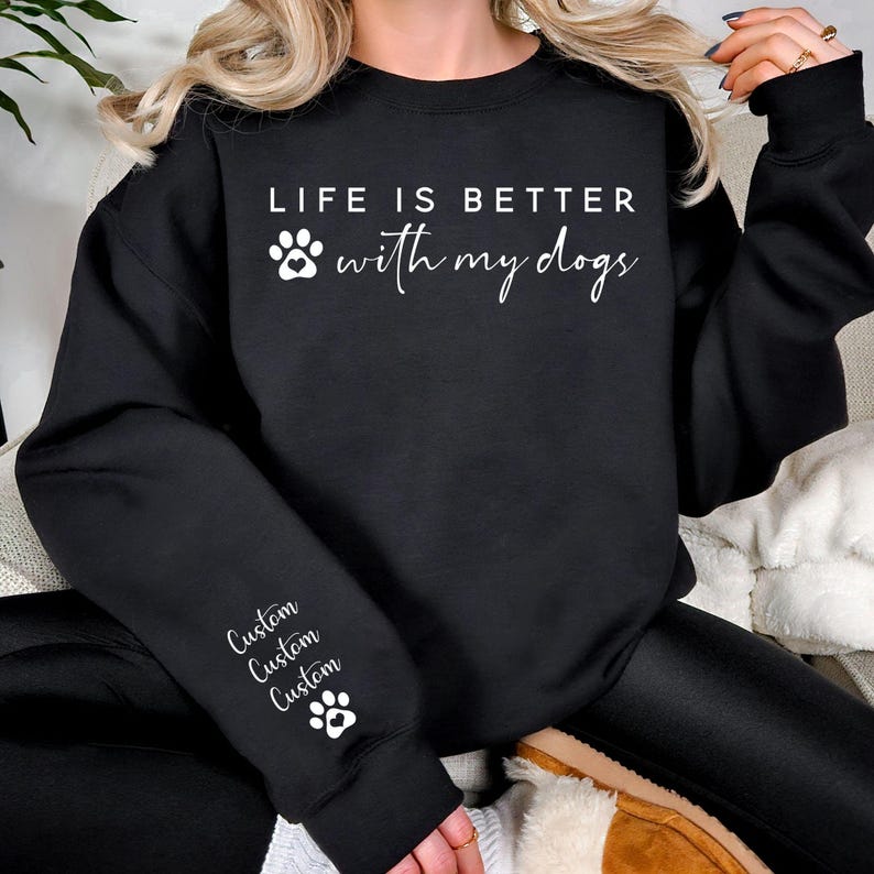 Life Is Better With My Dogs Sweatshirt with Dog Names on Sleeve