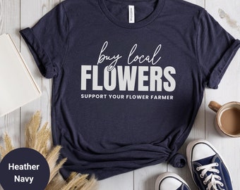 Buy Local Flowers T-Shirt | Support Your Local Farmer, Flower Farming Shirt, Gardening Gift, Farm Shirt, Flower Farmer Gift, Farmers Market
