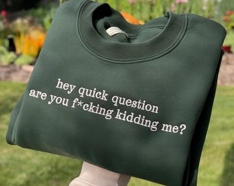 Hey Quick Question Are You Kidding Me Embroidered Sweatshirt, Funny Humor Shirt, Funny Girls Shirt, Sarcasm Shirt, Trendy Shirt for Women