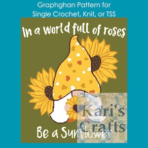 May include: A graphghan pattern for crocheting, knitting, or Tunisian crochet featuring a sunflower gnome with the text "In a world full of roses, Be a Sunflower" and the artist's name "Kari's Crafts".