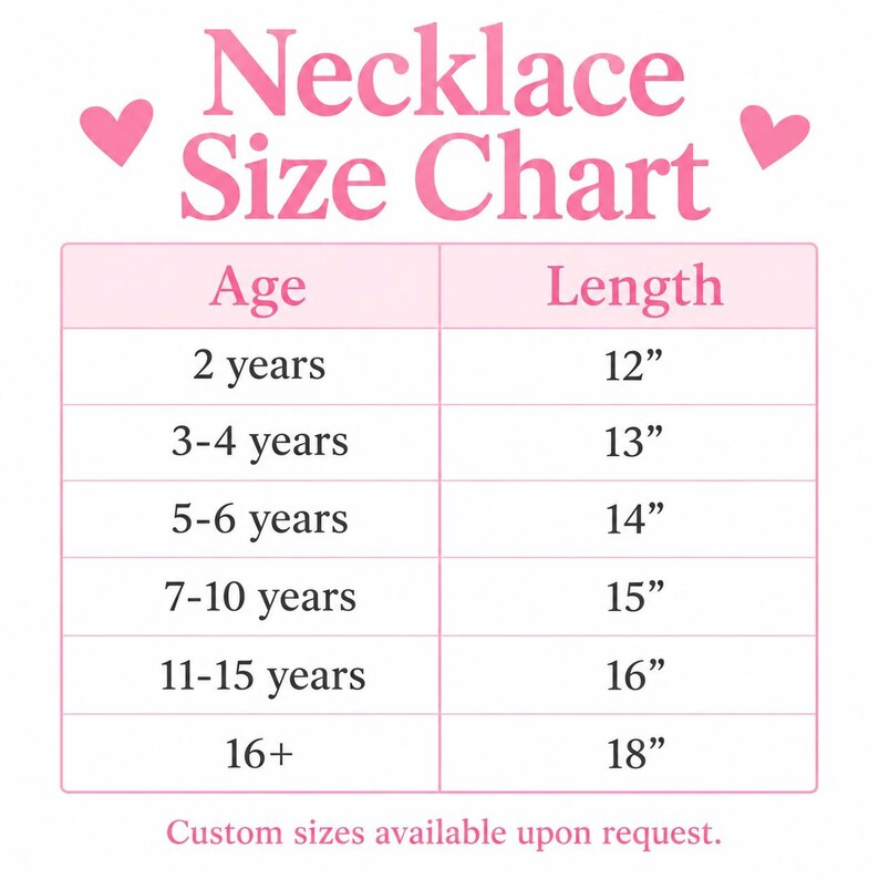 May include: A pink and white necklace size chart featuring the text Necklace Size Chart with two pink hearts. The table lists ages from 2 years to 16+ and corresponding lengths from 12 inches to 18 inches. The text Custom sizes available upon request is at the bottom.