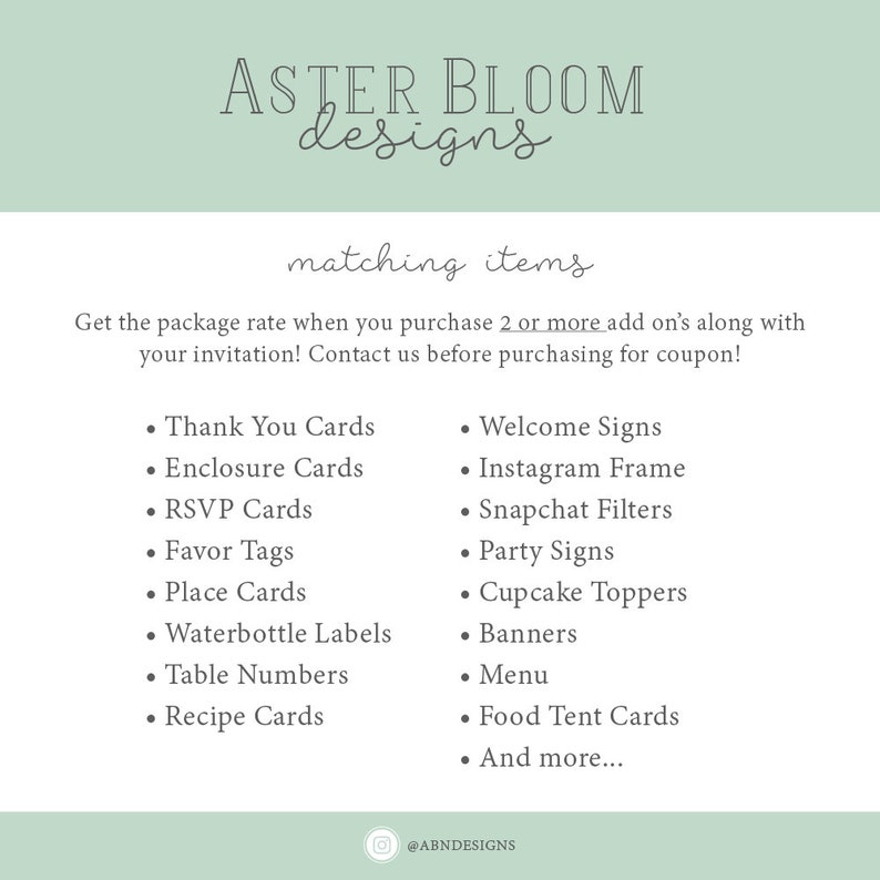 Op de afbeelding: Een groene en witte afbeelding met de tekst "ASTER BLOOM designs" in zwart. De tekst "matching items" is in zwart en cursief. De afbeelding geeft een lijst met verschillende items die samen met een uitnodiging kunnen worden gekocht, zoals bedankkaartjes, welkomstborden, Instagram-frames, Snapchat-filters, feestborden, cupcake-toppers, banners, menu's, voedseltentkaarten en meer. De tekst "Get the package rate when you purchase 2 or more add on's along with your invitation! Contact us before purchasing for coupon!" is in zwart. De tekst "@ABNDESIGNS" is in zwart.