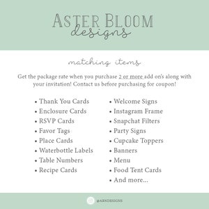 May include: A green and white graphic with the text "ASTER BLOOM designs" in black. The text "matching items" is in black and cursive. The text "Get the package rate when you purchase 2 or more add on's along with your invitation! Contact us before purchasing for coupon!" is in black. A list of items is in black with bullet points. The items include: Thank You Cards, Enclosure Cards, RSVP Cards, Favor Tags, Place Cards, Waterbottle Labels, Table Numbers, Recipe Cards, Welcome Signs, Instagram Frame, Snapchat Filters, Party Signs, Cupcake Toppers, Banners, Menu, Food Tent Cards, and And more... The text "@ABNDESIGNS" is in black.