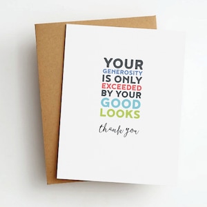 Könnte beinhalten: Eine weiße Karte mit dem Text "YOUR GENEROSITY IS ONLY EXCEEDED BY YOUR GOOD LOOKS thank you" in bunten Buchstaben.