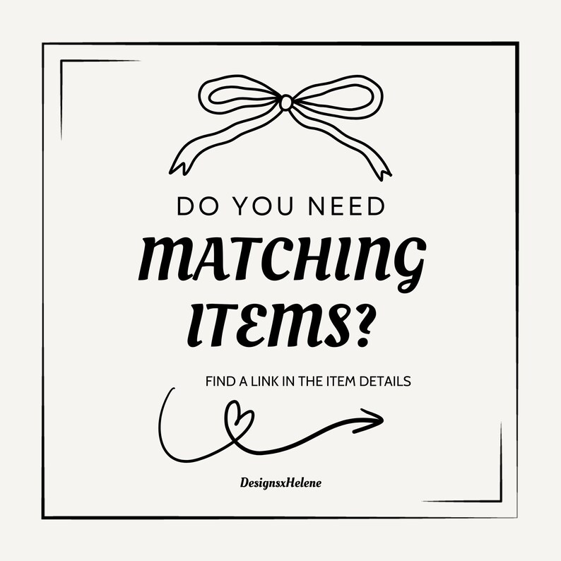 May include: A square graphic with a white background and black border featuring a line-art bow at the top. The text reads DO YOU NEED MATCHING ITEMS? FIND A LINK IN THE ITEM DETAILS, followed by a hand-drawn arrow with a heart and DesignsxHelene.