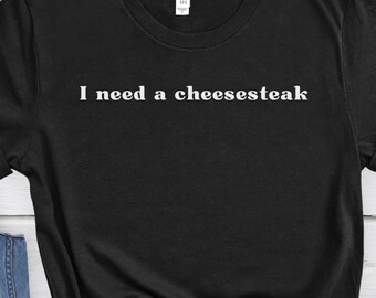 I need a cheesesteak T-Shirt, Cheesesteak lover shirt, Funny cheesesteak tee for foodie friends birthday, I need a Philly cheesesteak tshirt