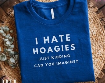 I Hate Hoagies Shirt, Deli Shirt, Funny Food Tee-Shirt, Philly Hoagie Lover T-Shirt, Philadelphia Sandwich Gift, PA Foodie Humor, Foodpuns