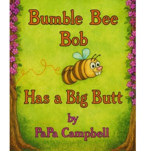 May include: A children's book cover with the title "Bumble Bee Bob Has a Big Butt" by PaPa Campbell. The cover features a cartoon bumblebee and is framed by a floral border and tree trunks.