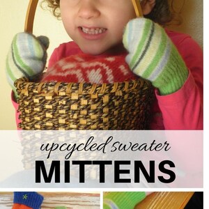 May include: A child wearing a pink sweater holds a basket with a wooden handle. The child is wearing striped mittens made from recycled sweaters. The text "upcycled sweater MITTERNS" is displayed below the image. The image also shows three pairs of mittens in different colors and patterns.