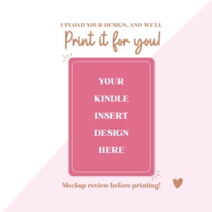 May include: A pink rectangle with white borders and the words "YOUR KINDLE INSERT DESIGN HERE" in white text. Above the rectangle, the text reads "Print it for you!" in a brown script font. Below the rectangle, the text reads "Mockup review before printing!"