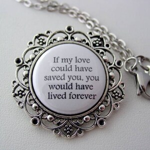 May include: Silver necklace with a round pendant featuring a white background and the text "If my love could have saved you, you would have lived forever".