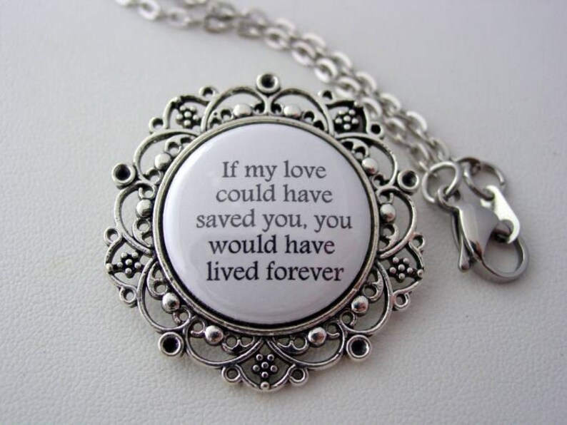 May include: Silver necklace with a round pendant featuring a white background and the text "If my love could have saved you, you would have lived forever".