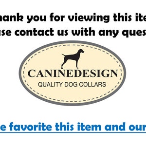 May include: A white background with black text that reads "Thank you for viewing this item! Please contact us with any questions."  A brown oval with a black dog silhouette and the text "CANINEDESIGN QUALITY DOG COLLARS" in black.  The text "Please favorite this item and our shop!" in blue.