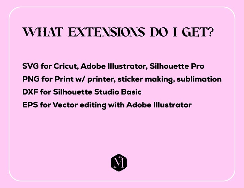 May include: Pink background with black text listing the file extensions included in a digital download: SVG, PNG, DXF, and EPS. The text also describes the uses for each file type. The bottom of the image has a black letter "M" in a white circle.