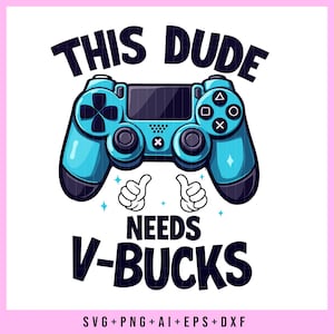 This Dude Needs V-Bucks SVG PNG, Funny video game svg file shirt ,  video game ornament Png , Video Game Player Humor , Gamer Gift for Kids