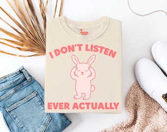 Funny Bunny Shirt "I Don't Listen, Ever Actually" Graphic Tee Cute Defiant Rabbit Design for Introverts, Sass Queens & Passive Rebels