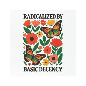 Könnte beinhalten: Quadratischer Druck mit floralem Design, zwei Schmetterlingen und dem Text "RADICALIZED BY BASIC DECENCY" in Schwarz. Die Schmetterlinge haben orange, gelbe und Regenbogenflügel. Die Blumen sind rot, orange und gelb mit grünen Blättern.
