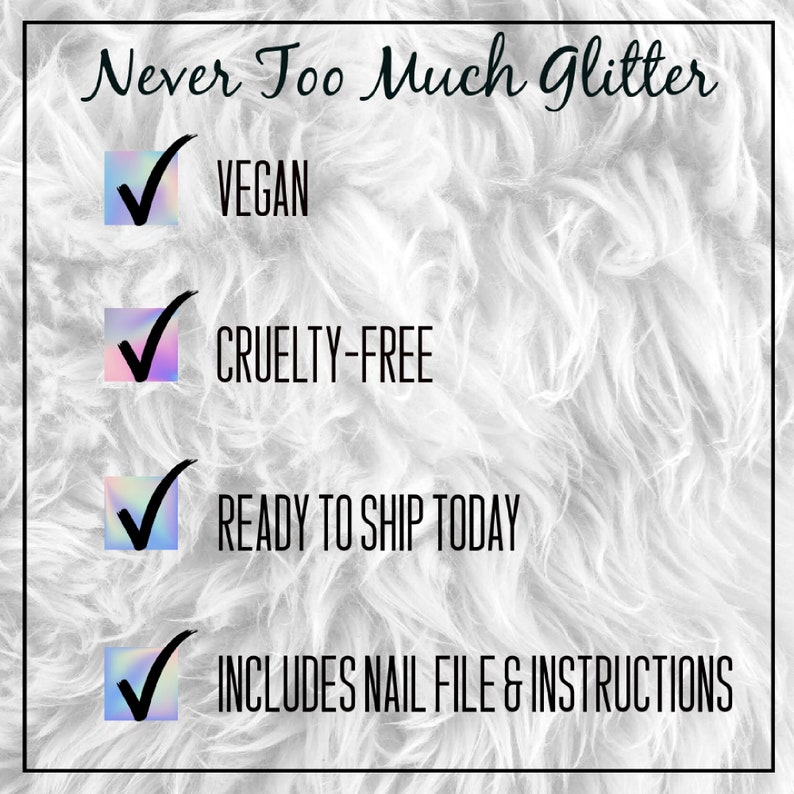 Graphic states never too much glitter brand press on nail benefits. Black text over white fur background reads never too much glitter, vegan, cruelty free, ready to ship today, includes nail file instructions.