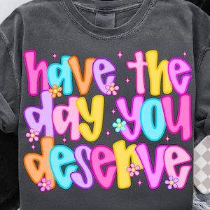 Preppy Have The Day You Deserve PNG, Snarky Sarcastic Digital Download, Rocker Grunge Shirt Design, Trendy Funny Adult Sublimation