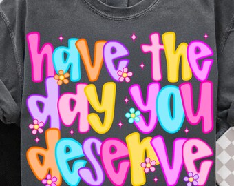 Have The Day You Deserve PNG: Sarcastic Grunge Design (Digital Download)