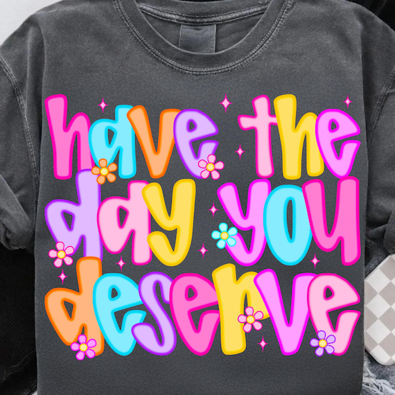 Have The Day You Deserve PNG: Sarcastic Grunge Design (Digital Download)
