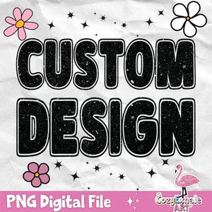 May include: Black and white graphic design with the text "CUSTOM DESIGN" in a bold, textured font. The design is surrounded by small white stars and two white flowers with yellow centers. The text "PNG Digital File" is at the bottom of the image.