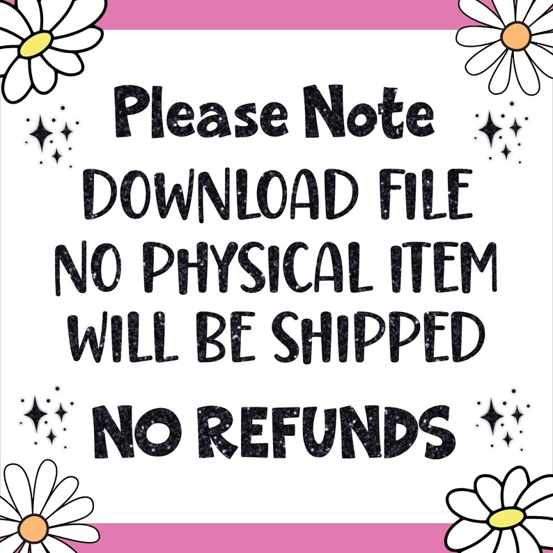 May include: A pink and white graphic with daisies and glitter text that reads "Please Note DOWNLOAD FILE NO PHYSICAL ITEM WILL BE SHIPPED NO REFUNDS".