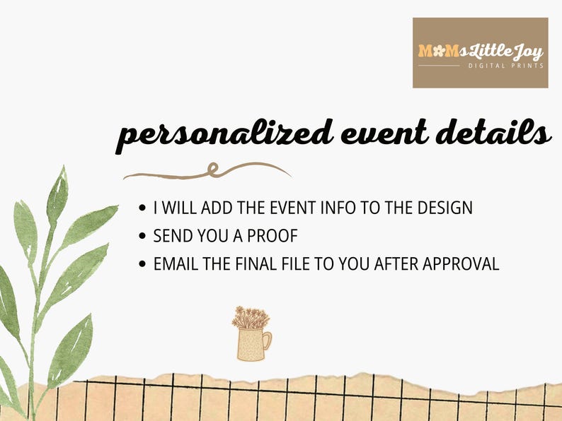 May include: A digital print with the text "personalized event details". The image includes a watercolor leaf, a small bouquet of flowers, and a torn paper effect. Text includes: I will add the event info, send you a proof, and email the final file.
