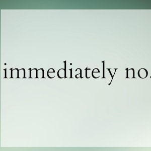 May include: A white background with the text "immediately no." in black.