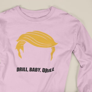 Drill Baby Drill, 47th President Trump Inauguration Day 2025, Trump Supporter Funny Drill Baby Drill ,  Pro Trump Drill Baby Long Sleeve