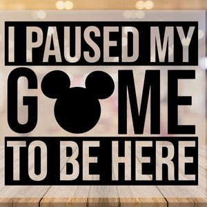 May include: Black and white graphic with the text "I paused my game to be here" and a Mickey Mouse silhouette.