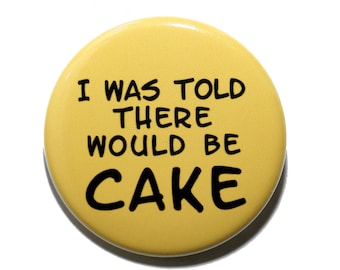 I Was Told There Would Be Cake - Pinback Button Badge 1 1/2 inch 1.5 - Keychain Magnet or Flatback