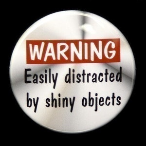Warning Easily Distracted By Shiny Objects - Pinback Button Badge 1 1/2 inch 1.5 - Keychain Magnet or Flatback