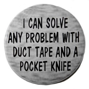 May include: A round, gray button with the text "I can solve any problem with duct tape and a pocket knife" in black.