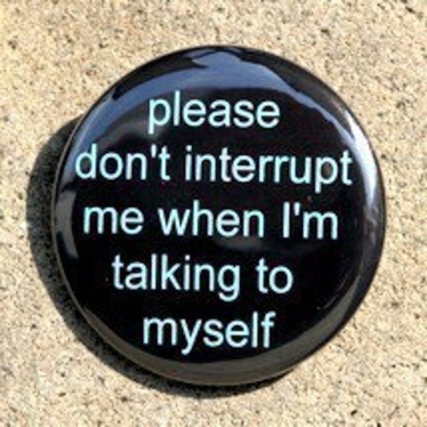 Please Don't Interrupt Me When I'm Talking To Myself - Pinback Button Badge 1 1/2 inch 1.5 - Keychain Magnet or Flatback