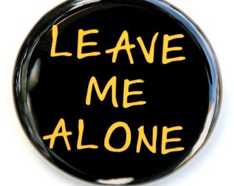 Leave Me Alone - Button Pinback Badge 1 1/2 inch 1.5 - Flatback Magnet or Keychain