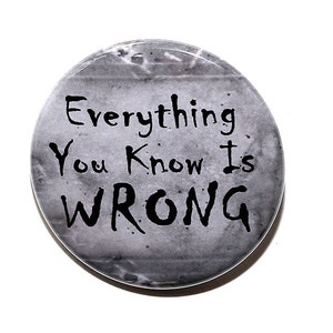 Everything You Know Is Wrong Pinback Button Badge 1 1/2 inch 1.5 Magnet Keychain or Flatback image 1