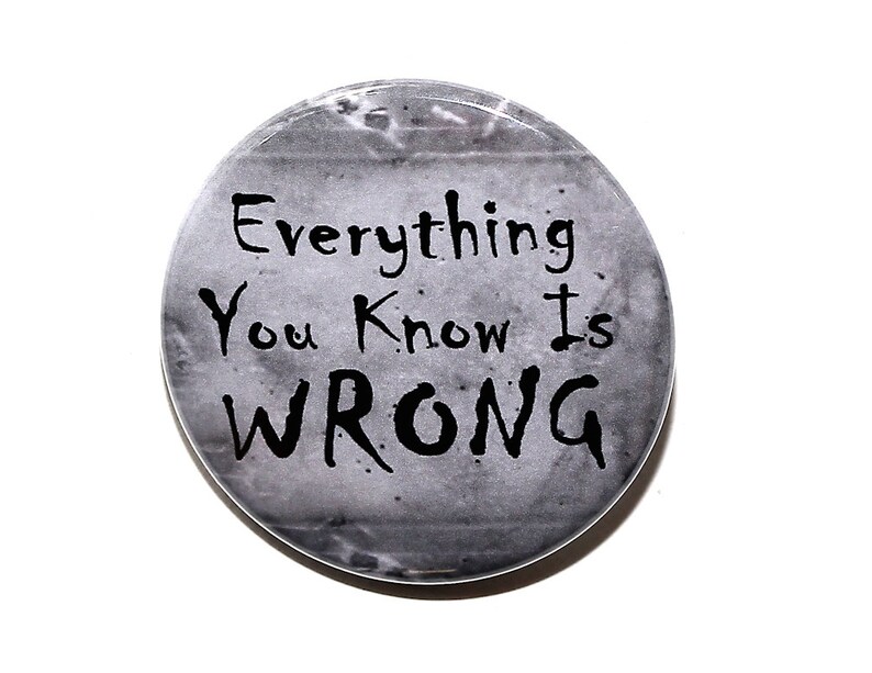 Everything You Know Is Wrong Pinback Button Badge 1 1/2 inch 1.5 Magnet Keychain or Flatback image 1