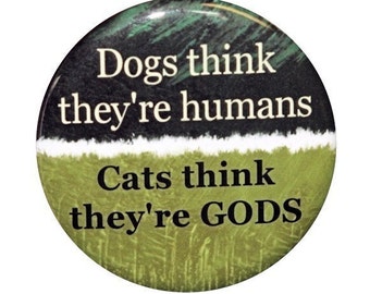 Cats Think They're Gods - Pinback  Button Badge 1 1/2 inch 1.5 - Keychain Magnet or Flatback